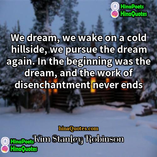 Kim Stanley Robinson Quotes | We dream, we wake on a cold